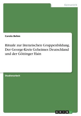 Rituale zur literarischen Gruppenbildung. Der George-Kreis Geheimes Deutschland und der Göttinger Hain - Carola Behm