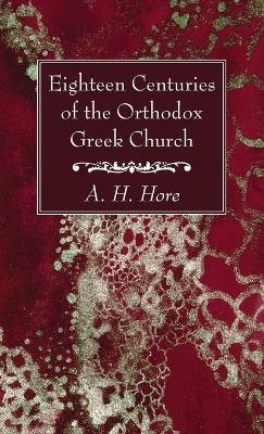 Eighteen Centuries of the Orthodox Greek Church - A H Hore