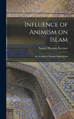 Influence of Animism on Islam; an Account of Popular Superstitions - Samuel Marinus Zwemwe