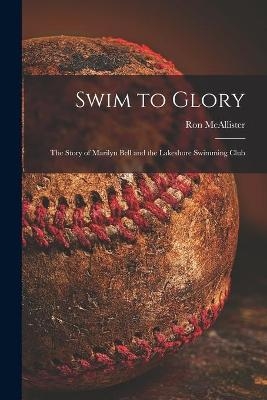 Swim to Glory; the Story of Marilyn Bell and the Lakeshore Swimming Club - Ron 1917- McAllister