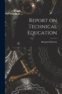 Report on Technical Education [microform] - Bernard 1842-1932 McEvoy