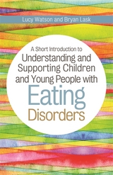 A Short Introduction to Understanding and Supporting Children and Young People with Eating Disorders - Bryan Lask, Lucy Watson