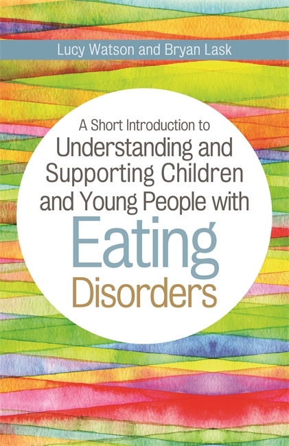 A Short Introduction to Understanding and Supporting Children and Young People with Eating Disorders - Bryan Lask, Lucy Watson