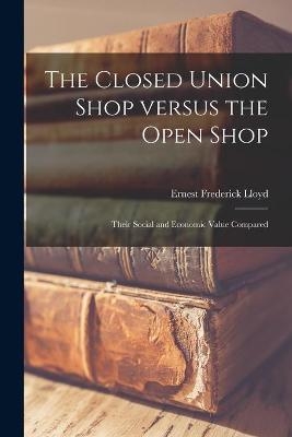 The Closed Union Shop Versus the Open Shop - Ernest Frederick 1866- Lloyd