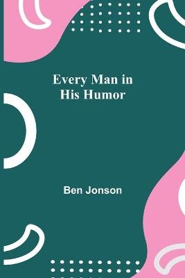 Every Man in His Humor - Ben Jonson