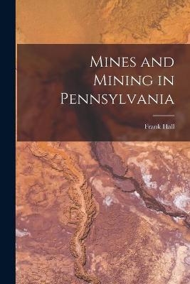 Mines and Mining in Pennsylvania - Frank Hall