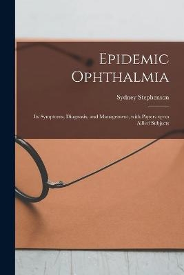 Epidemic Ophthalmia; Its Symptoms, Diagnosis, and Management, With Papers Upon Allied Subjects - Sydney 1862-1923 Stephenson