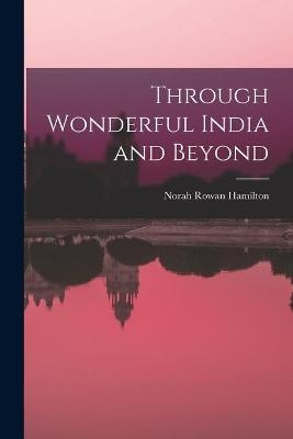 Through Wonderful India and Beyond - Norah Rowan Hamilton