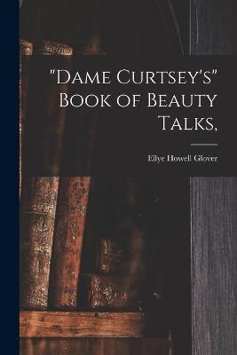"Dame Curtsey's" Book of Beauty Talks, - Ellye Howell 1868- Glover