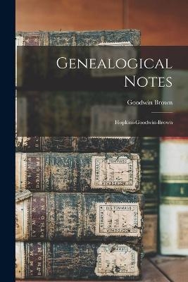 Genealogical Notes; Hopkins-Goodwin-Brown - Goodwin 1852-1912 Brown
