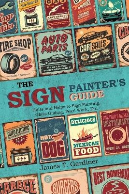 The Sign Painter's Guide, or Hints and Helps to Sign Painting, Glass Gilding, Pearl Work, Etc. - James T Gardiner