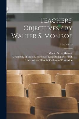 Teachers' Objectives / by Walter S. Monroe; circ. No. 45 - Walter Scott 1882-1961 Monroe