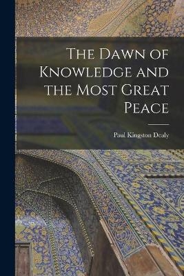 The Dawn of Knowledge and the Most Great Peace - Paul Kingston Dealy