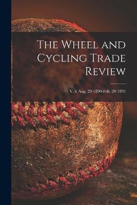 The Wheel and Cycling Trade Review; v. 6 Aug. 29 1890-Feb. 20 1891 -  Anonymous