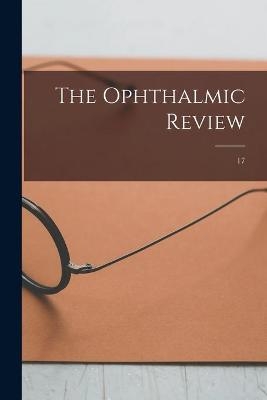 The Ophthalmic Review; 17 -  Anonymous