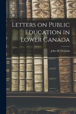 Letters on Public Education in Lower Canada [microform] - 