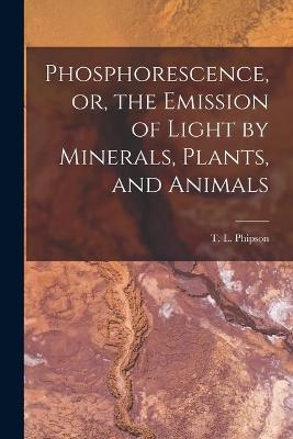 Phosphorescence, or, the Emission of Light by Minerals, Plants, and Animals - 