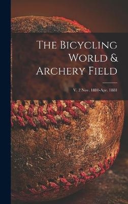 The Bicycling World & Archery Field; v. 2 Nov. 1880-Apr. 1881 -  Anonymous