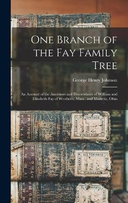 One Branch of the Fay Family Tree; an Account of the Ancestors and Descendants of William and Elizabeth Fay of Westboro, Mass., and Marietta, Ohio - 