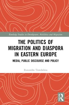 The Politics of Migration and Diaspora in Eastern Europe - Ruxandra Trandafoiu