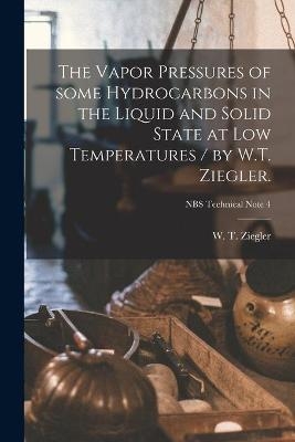 The Vapor Pressures of Some Hydrocarbons in the Liquid and Solid State at Low Temperatures / by W.T. Ziegler.; NBS Technical Note 4 - 