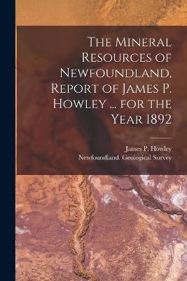 The Mineral Resources of Newfoundland, Report of James P. Howley ... for the Year 1892 [microform] - 