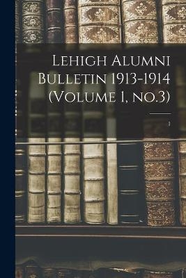 Lehigh Alumni Bulletin 1913-1914 (volume 1, No.3); 1 -  Anonymous