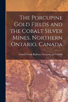 The Porcupine Gold Fields and the Cobalt Silver Mines, Northern Ontario, Canada [microform] - 