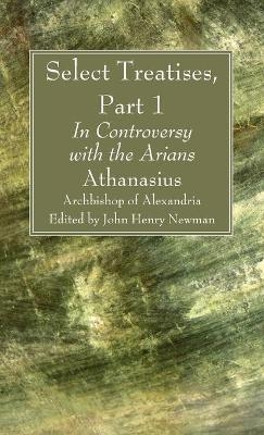 Select Treatises, Part 1 - Athanasius Archbishop of Alexandria