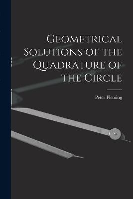 Geometrical Solutions of the Quadrature of the Circle [microform] - 