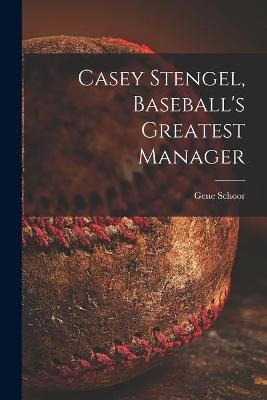 Casey Stengel, Baseball's Greatest Manager - Gene Schoor