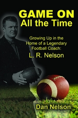 Game On All the Time: Growing Up in the Home of a Legendary Football Coach : L. R. Nelson -  Dan Nelson