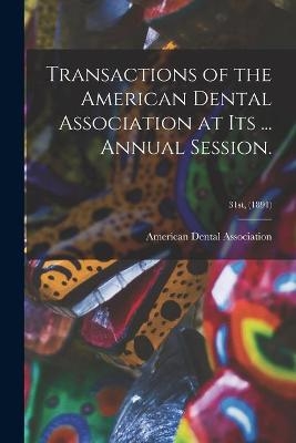 Transactions of the American Dental Association at Its ... Annual Session.; 31st, (1891) - 