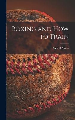 Boxing and How to Train - Sam C Austin