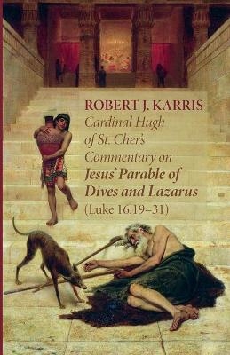 Cardinal Hugh of St. Cher's Commentary on Jesus' Parable of Dives and Lazarus (Luke 16 - Robert J Karris