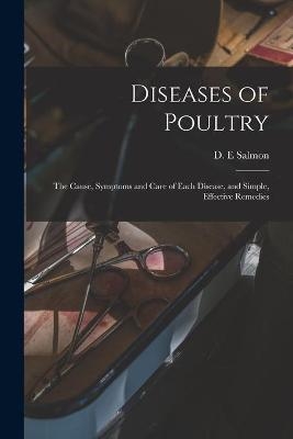 Diseases of Poultry; the Cause, Symptoms and Care of Each Disease, and Simple, Effective Remedies - 