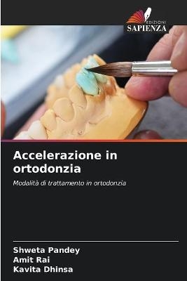 Accelerazione in ortodonzia - Shweta Pandey, Amit Rai, Kavita Dhinsa