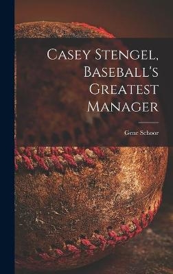 Casey Stengel, Baseball's Greatest Manager - Gene Schoor