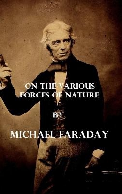 On the various forces of nature (Illustrated) - Michael Faraday