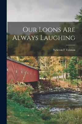 Our Loons Are Always Laughing - Newton F Tolman