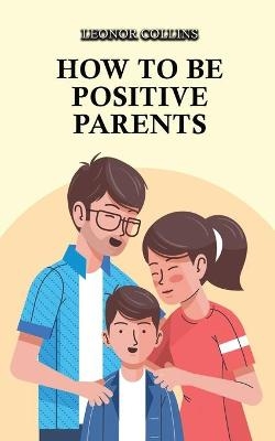 How to Be Positive Parents - Leonor Collins