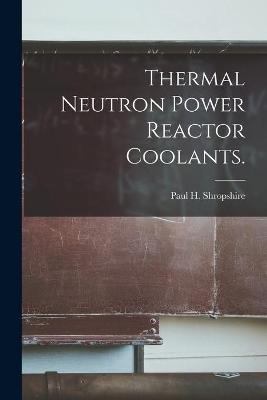 Thermal Neutron Power Reactor Coolants. - Paul H Shropshire