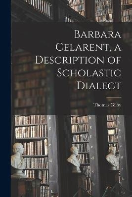 Barbara Celarent, a Description of Scholastic Dialect - Thomas 1902-1975 Gilby