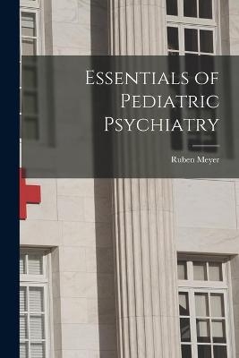 Essentials of Pediatric Psychiatry - Ruben Meyer