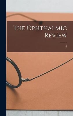 The Ophthalmic Review; 17 -  Anonymous