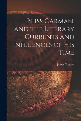 Bliss Carman, and the Literary Currents and Influences of His Time - James 1854-1939 Cappon