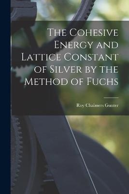 The Cohesive Energy and Lattice Constant of Silver by the Method of Fuchs - Roy Chalmers 1916- Gunter