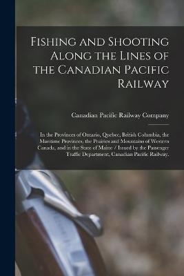 Fishing and Shooting Along the Lines of the Canadian Pacific Railway - 