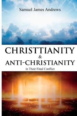 Christianity and Anti-Christianity in Their Final Conflict - Samuel James Andrews