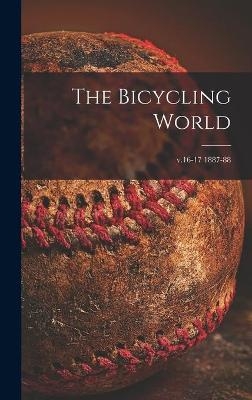 The Bicycling World [microform]; v.16-17 1887-88 -  Anonymous